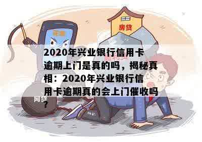 2020年兴业银行信用卡逾期上门是真的吗，揭秘真相：2020年兴业银行信用卡逾期真的会上门催收吗？