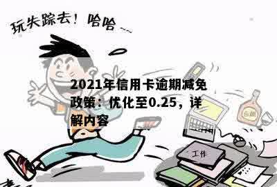 2021年信用卡逾期减免政策：优化至0.25，详解内容