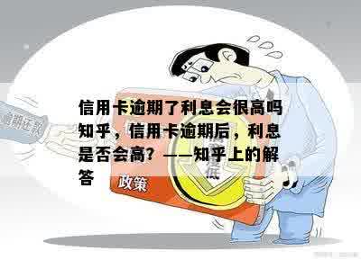 信用卡逾期了利息会很高吗知乎，信用卡逾期后，利息是否会高？——知乎上的解答