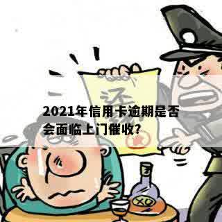 2021年信用卡逾期是否会面临上门催收？