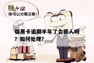 信用卡逾期半年了会抓人吗？如何处理？