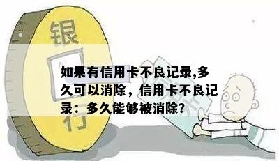 如果有信用卡不良记录,多久可以消除，信用卡不良记录：多久能够被消除？