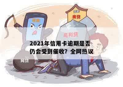 2021年信用卡逾期是否仍会受到催收？全网热议