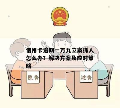 信用卡逾期一万九立案抓人怎么办？解决方案及应对策略