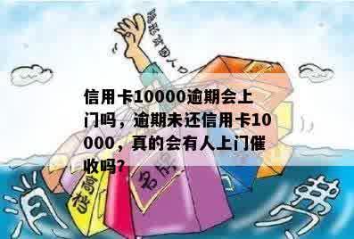 信用卡10000逾期会上门吗，逾期未还信用卡10000，真的会有人上门催收吗？