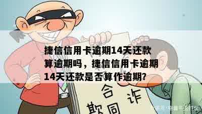 捷信信用卡逾期14天还款算逾期吗，捷信信用卡逾期14天还款是否算作逾期？