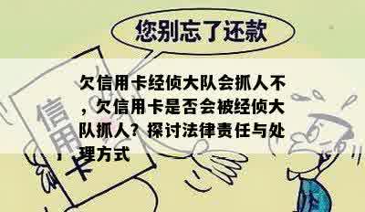 欠信用卡经侦大队会抓人不，欠信用卡是否会被经侦大队抓人？探讨法律责任与处理方式