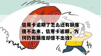 信用卡逾期了怎么还有额度借不出来，信用卡逾期，为何仍有额度却借不出钱？