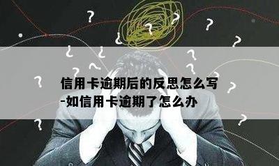 信用卡逾期后的反思怎么写-如信用卡逾期了怎么办