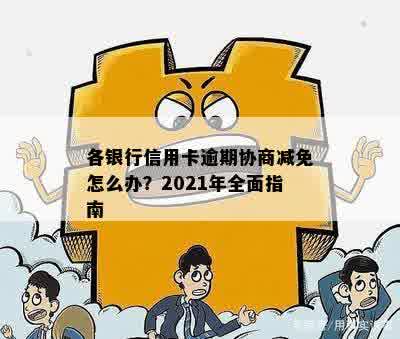 各银行信用卡逾期协商减免怎么办？2021年全面指南