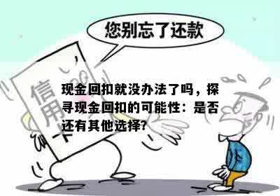 现金回扣就没办法了吗，探寻现金回扣的可能性：是否还有其他选择？