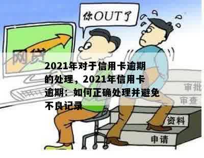 2021年对于信用卡逾期的处理，2021年信用卡逾期：如何正确处理并避免不良记录