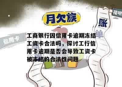 工商银行因信用卡逾期冻结工资卡合法吗，探讨工行信用卡逾期是否会导致工资卡被冻结的合法性问题