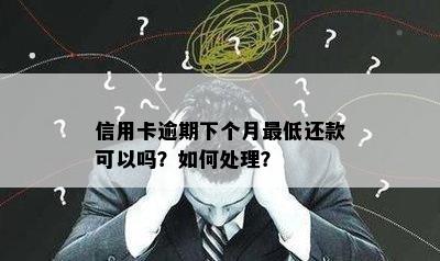 信用卡逾期下个月更低还款可以吗？如何处理？