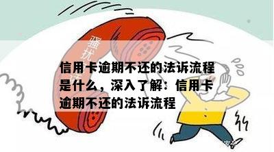 信用卡逾期不还的法诉流程是什么，深入了解：信用卡逾期不还的法诉流程