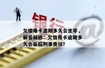 欠信用卡逾期多久会坐牢，解答疑惑：欠信用卡逾期多久会面临刑事责任？