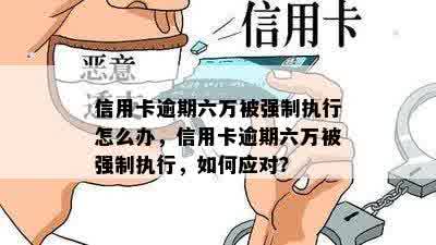 信用卡逾期六万被强制执行怎么办，信用卡逾期六万被强制执行，如何应对？