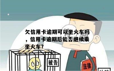 欠信用卡逾期可以坐火车吗，信用卡逾期后能否继续乘坐火车？