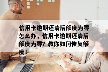 信用卡逾期还清后额度为零怎么办，信用卡逾期还清后额度为零？教你如何恢复额度！