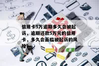 信用卡5万逾期多久会被起诉，逾期还款5万元的信用卡，多久会面临被起诉的风险？