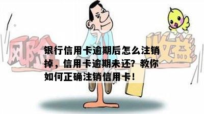 银行信用卡逾期后怎么注销掉，信用卡逾期未还？教你如何正确注销信用卡！