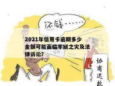 2021年信用卡逾期多少金额可能面临牢狱之灾及法律诉讼？