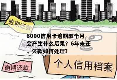 6000信用卡逾期五个月会产生什么后果？6年未还，欠款如何处理？