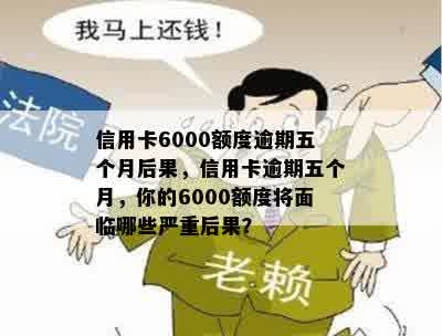 信用卡6000额度逾期五个月后果，信用卡逾期五个月，你的6000额度将面临哪些严重后果？