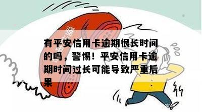 有平安信用卡逾期很长时间的吗，警惕！平安信用卡逾期时间过长可能导致严重后果