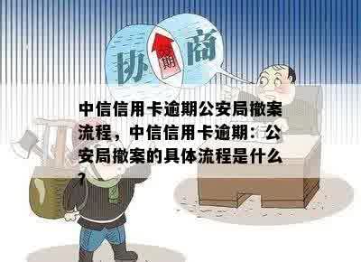 中信信用卡逾期公安局撤案流程，中信信用卡逾期：公安局撤案的具体流程是什么？