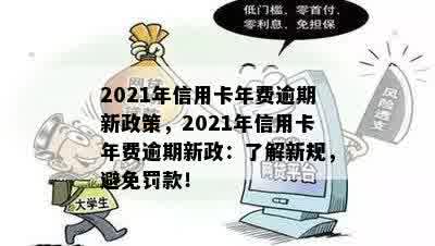 2021年信用卡年费逾期新政策，2021年信用卡年费逾期新政：了解新规，避免罚款！