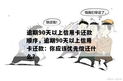 逾期90天以上信用卡还款顺序，逾期90天以上信用卡还款：你应该优先偿还什么？