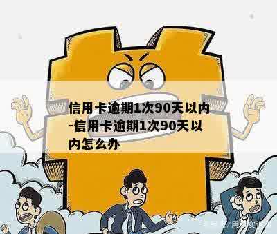 信用卡逾期1次90天以内-信用卡逾期1次90天以内怎么办