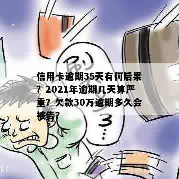 信用卡逾期35天有何后果？2021年逾期几天算严重？欠款30万逾期多久会被告？