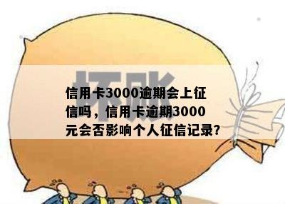 信用卡3000逾期会上征信吗，信用卡逾期3000元会否影响个人征信记录？