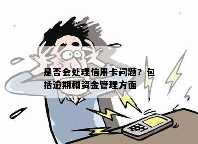 是否会处理信用卡问题？包括逾期和资金管理方面