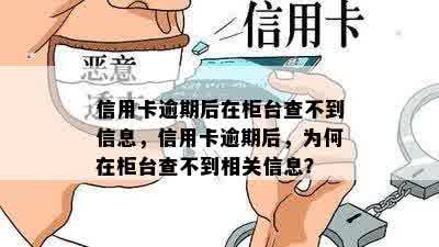 信用卡逾期后在柜台查不到信息，信用卡逾期后，为何在柜台查不到相关信息？