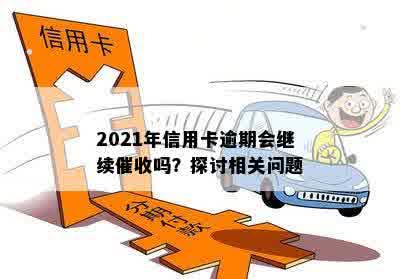 2021年信用卡逾期会继续催收吗？探讨相关问题