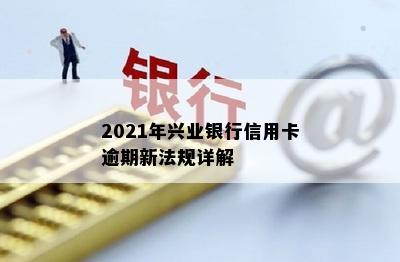 2021年兴业银行信用卡逾期新法规详解