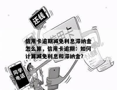 信用卡逾期减免利息滞纳金怎么算，信用卡逾期：如何计算减免利息和滞纳金？