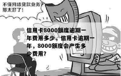 信用卡8000额度逾期一年费用多少，信用卡逾期一年，8000额度会产生多少费用？