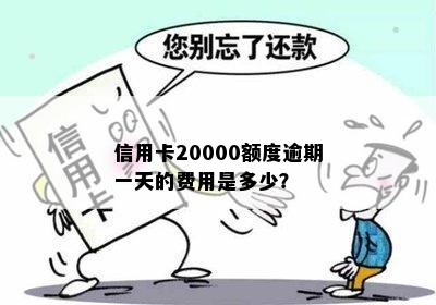 信用卡20000额度逾期一天的费用是多少？