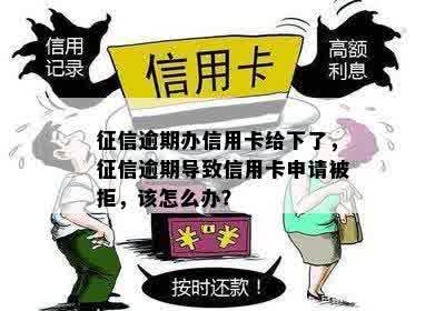 征信逾期办信用卡给下了，征信逾期导致信用卡申请被拒，该怎么办？