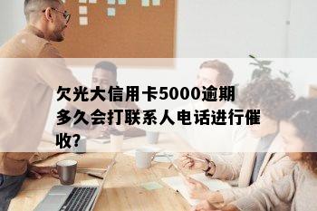 欠光大信用卡5000逾期多久会打联系人电话进行催收？