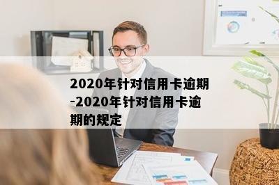 2020年针对信用卡逾期-2020年针对信用卡逾期的规定