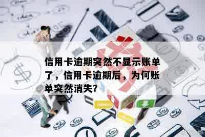 信用卡逾期突然不显示账单了，信用卡逾期后，为何账单突然消失？