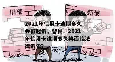 2021年信用卡逾期多久会被起诉，警惕！2021年信用卡逾期多久将面临法律诉讼？