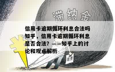 信用卡逾期循环利息合法吗知乎，信用卡逾期循环利息是否合法？——知乎上的讨论和观点解析