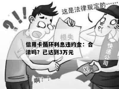 信用卡循环利息违约金：合法吗？已达到3万元