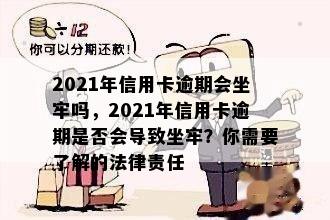 2021年信用卡逾期会坐牢吗，2021年信用卡逾期是否会导致坐牢？你需要了解的法律责任